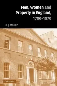 Men, Women and Property in England, 1780 1870 - Morris R. J.