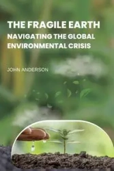 The Fragile Earth Navigating the Global Environmental Crisis - Anderson John