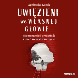 audiobook Uwięzieni we własnej głowie. Jak zrozumieć przeszłość i mieć szczęśliwsze życie - Agnieszka Kozak