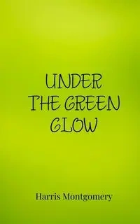 Under the Green Glow - Harris Montgomery
