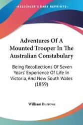 Adventures Of A Mounted Trooper In The Australian Constabulary - William Burrows