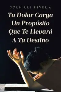 Tu Dolor Carga Un Propósito Que Te Llevará A Tu Destino - Rivera Solmari