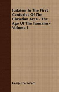 Judaism In The First Centuries Of The Christian Area - The Age Of The Tannaim - Volume I - George Moore Foot