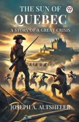 The Sun Of Quebec A Story Of A Great Crisis - Joseph A. Altsheler