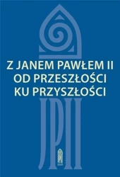 Z Janem Pawłem II od przeszłości ku przyszłości - red. Zofia Zarębianka