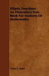 Elliptic Functions - An Elementary Text-Book for Students of Mathematics - Arthur L. Baker