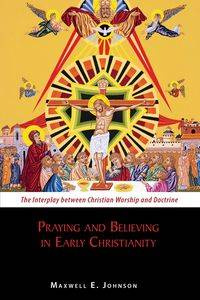 Praying and Believing in Early Christianity - Johnson Maxwell E