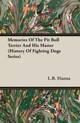 Memories of the Pit Bull Terrier and His Master (History of Fighting Dogs Series) - Hanna L. B.