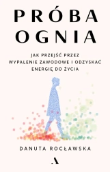 Próba ognia. Jak przejść przez wypalenie zawodowe - Danuta Rocławska