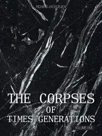 THE CORPSES OF TIMES GENERATIONS - RICHARD J. KOSCIEJEW