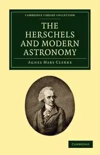 The Herschels and Modern Astronomy - Agnes Mary Clerke