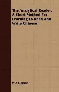 The Analytical Reader. a Short Method for Learning to Read and Write Chinese - Martin W. A. P.