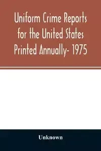 Uniform crime reports for the United States Printed Annually- 1975 - Unknown