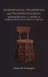 Modernising Traditions and Traditionalising Modernity in Africa. Chieftaincy and Democracy in Cameroon and Botswana - Francis B. Nyamnjoh