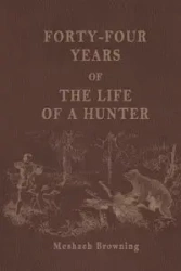 Forty-Four Years of the Life of a Hunter - Browning Meshach