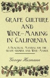 Grape Culture and Wine-Making in California - A Practical Manual for the Grape-Grower and Wine-Maker - George Husmann
