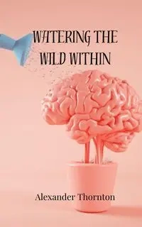 Watering the Wild Within - Alexander Thornton