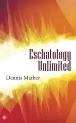 Eschatology Unlimited - Dennis Mather