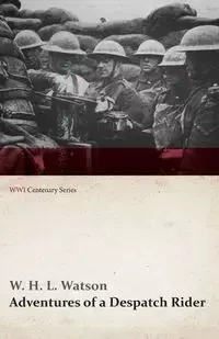 Adventures of a Despatch Rider (WWI Centenary Series) - Watson W. H. L.