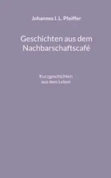 Geschichten aus dem Nachbarschaftscafe - Pfeiffer Johannes I. L.