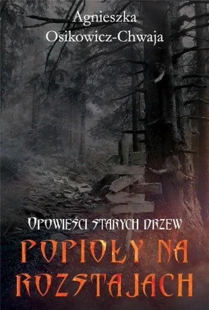 Opowieści starych drzew T.3 Popioły na rozstajach - Agnieszka Osikowicz-Chwaja