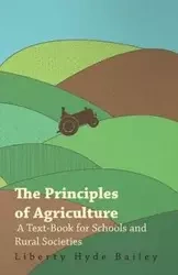 The Principles of Agriculture - A Text-Book for Schools and Rural Societies - Bailey L. H.