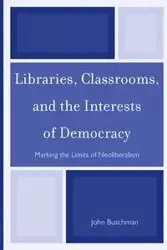 Libraries, Classrooms, and the Interests of Democracy - John Buschman