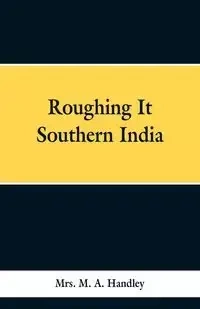 Roughing It Southern India - Handley Mrs. M. A.