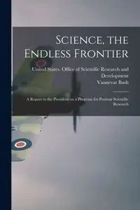 Science, the Endless Frontier; a Report to the President on a Program for Postwar Scientific Research - Bush Vannevar