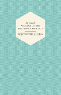 Adonais - An Elegy on the Death of John Keats - Shelley Percy Bysshe