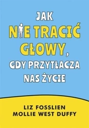 Jak nie tracić głowy, gdy przytłacza nas życie - Liz Fosslien, Mollie West-Duffy