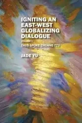 Igniting an East-West Globalizing Dialogue Volume I - Yu Jade
