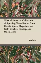 Tales of Sport - A Collection of Sporting Short Stories from Classic Sports Magazines on Golf, Cricket, Fishing, and Much More - Various