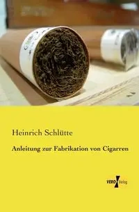 Anleitung zur Fabrikation von Cigarren - Schlütte Heinrich