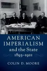 American Imperialism and the State, 1893-1921 - Colin D. Moore