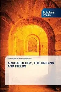 ARCHAEOLOGY, THE ORIGINS AND FIELDS - Ahmed Darwish Mahmoud