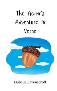 The Acorn's Adventure in Verse - Ophelia Ravenscroft
