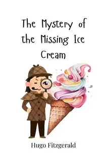The Mystery of the Missing Ice Cream - Hugo Fitzgerald