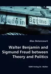 Walter Benjamin and Sigmund Freud between Theory and Politics - Alex Betancourt