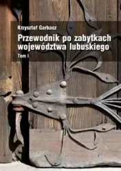 Przewodnik po zabytkach województwa lubuskiego Tom 1 - Krzysztof Garbacz