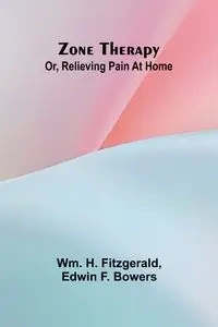 Zone therapy; or, Relieving pain at home - H. Fitzgerald Wm.