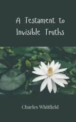 A Testament to Invisible Truths - Charles Whitfield