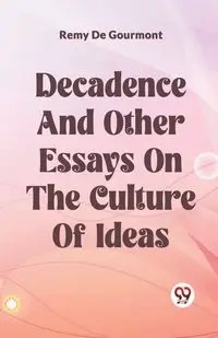 Decadence And Other Essays On The Culture Of Ideas - DE GOURMONT REMY