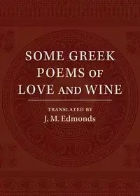 Some Greek Poems of Love and Wine - Edmonds J. M.