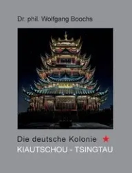 Die deutsche Kolonie Kiautschou - Tsingtau - Boochs Wolfgang