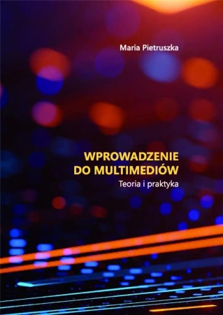 Wprowadzenie do multimediów. Teoria i praktyka - Maria Pietruszka