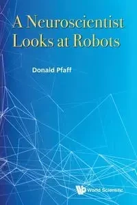 NEUROSCIENTIST LOOKS AT ROBOTS, A - DONALD PFAFF