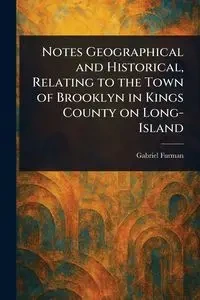 Notes Geographical and Historical, Relating to the Town of Brooklyn in Kings County on Long-Island - Gabriel Furman
