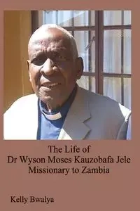 The Life of Dr. Wyson Moses Kauzobafa Jele - Kelly Bwalya