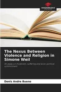 The Nexus Between Violence and Religion in Simone Weil - Denis Andre Bueno